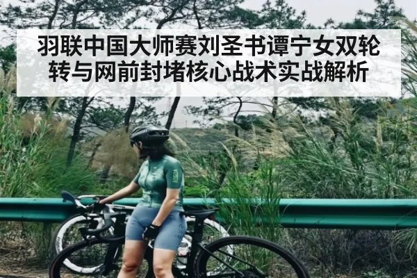 羽联中国大师赛刘圣书谭宁女双轮转与网前封堵核心战术实战解析